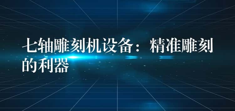 七轴雕刻机设备：精准雕刻的利器