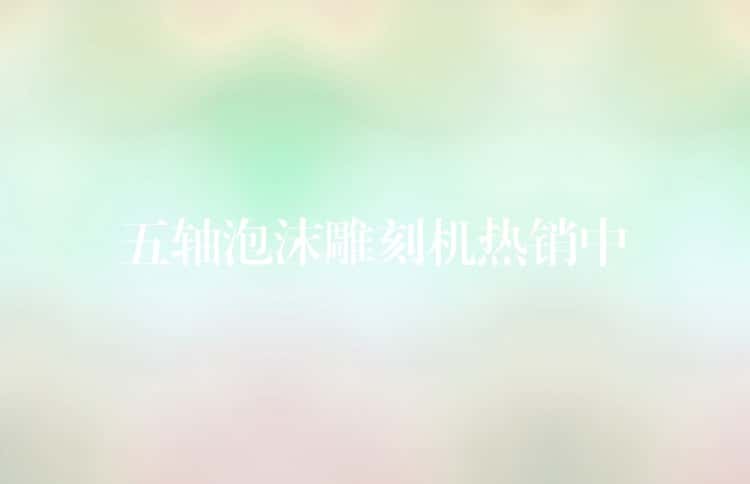 五轴泡沫雕刻机热销中